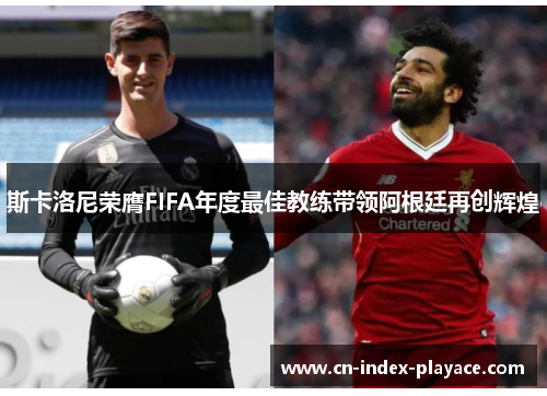 斯卡洛尼荣膺FIFA年度最佳教练带领阿根廷再创辉煌