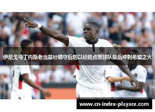 伊尼戈马丁内斯老当益壮镇守后防以经验点燃球队最后冲刺希望之火 伊尼戈马丁内斯老当益壮镇守后防以经验点燃球队最后冲刺希望之火