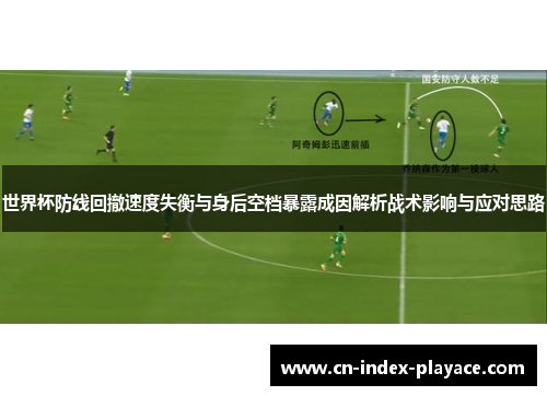 世界杯防线回撤速度失衡与身后空档暴露成因解析战术影响与应对思路