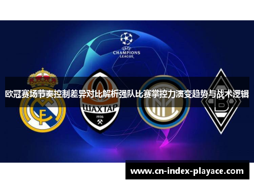 欧冠赛场节奏控制差异对比解析强队比赛掌控力演变趋势与战术逻辑